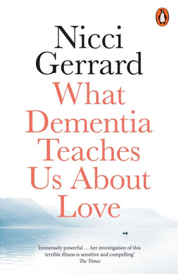 What Dementia Teaches us about Love - Nicci Gerrard