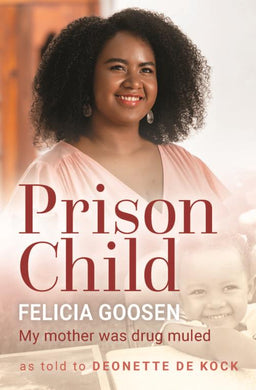 Prison Child: My Mother Was Drug Muled - Felicia Goosen