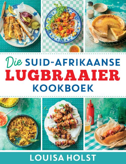 Suid-Afrikaanse Lugbraaier Kookboek, Die - Louisa Holst