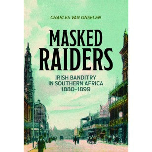 Masked Raiders: Irish Banditry in SA - Charles Van Onselen