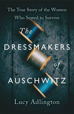 Dressmakers of Auschwitz - Lucy Adlington