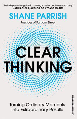 Clear Thinking: Turning Ordinary Moments - Shane Parrish