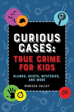 Curious Cases: True Crime For Kids - Rebecca Valley