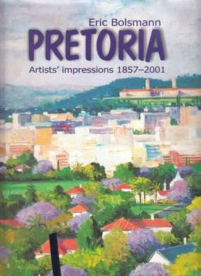 Pretoria: Artists' Impressions 1857-2001 - Eric Bolsmann